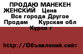 ПРОДАЮ МАНЕКЕН ЖЕНСКИЙ › Цена ­ 15 000 - Все города Другое » Продам   . Курская обл.,Курск г.